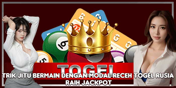 Trik Jitu Bermain Dengan Modal Receh Togel Rusia Raih Jackpot