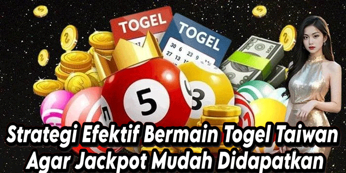 Strategi Efektif Bermain Togel Taiwan Agar Jackpot Mudah Didapatkan