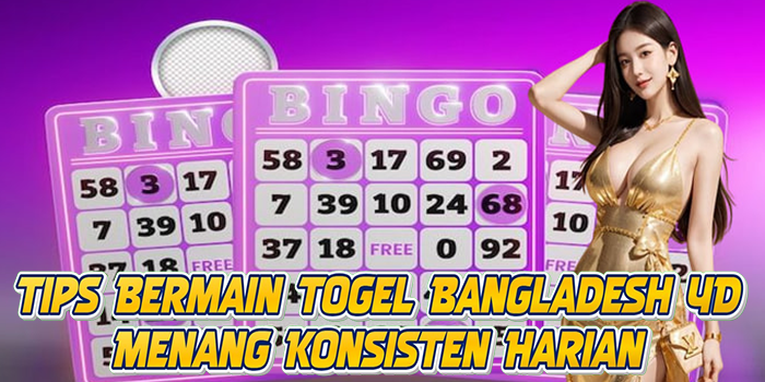 Tips Bermain Togel Bangladesh 4D Menang Konsisten Harian